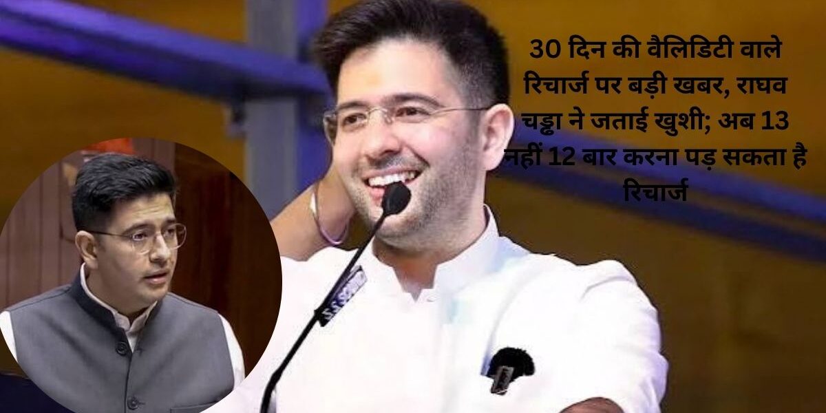 30 दिन की वैलिडिटी वाले रिचार्ज पर बड़ी खबर, राघव चड्ढा ने जताई खुशी; अब 13 नहीं 12 बार करना पड़ सकता है रिचार्ज