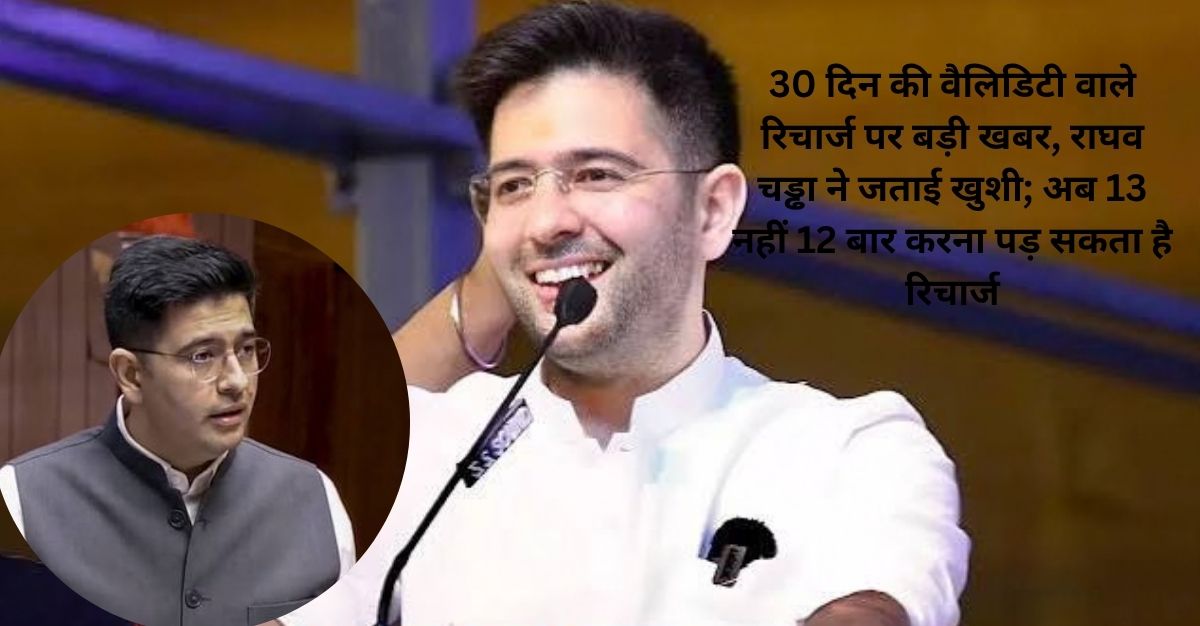 30 दिन की वैलिडिटी वाले रिचार्ज पर बड़ी खबर, राघव चड्ढा ने जताई खुशी; अब 13 नहीं 12 बार करना पड़ सकता है रिचार्ज