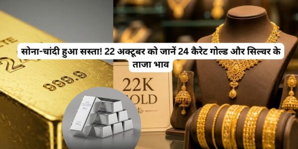 22 अक्टूबर को जानें 24 कैरेट गोल्ड और सिल्वर के ताजा भाव