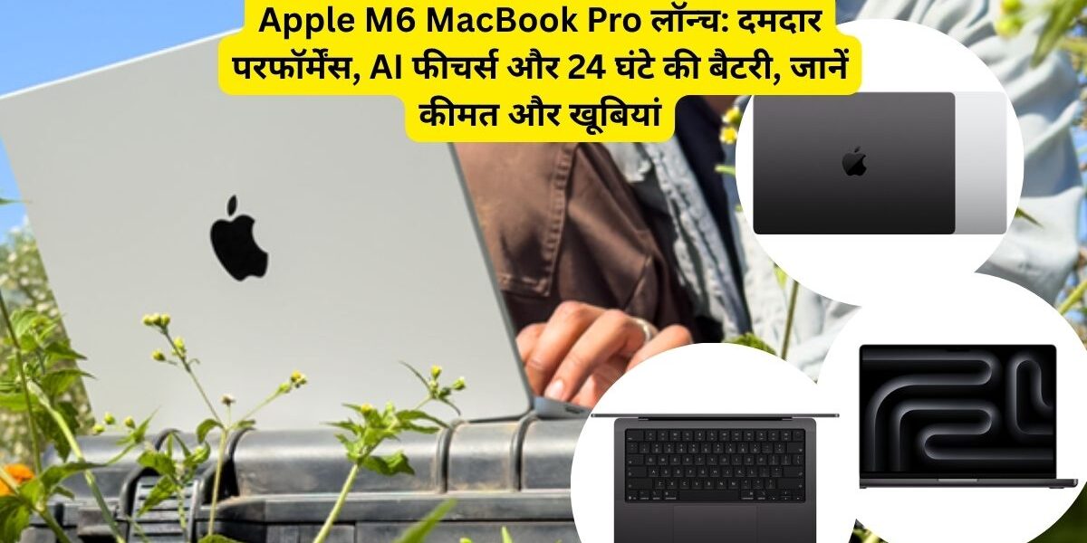 Apple M6 MacBook Pro लॉन्च: कीमत, फीचर्स और बैटरी लाइफ