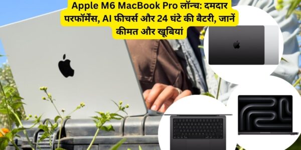 Apple M6 MacBook Pro लॉन्च: कीमत, फीचर्स और बैटरी लाइफ