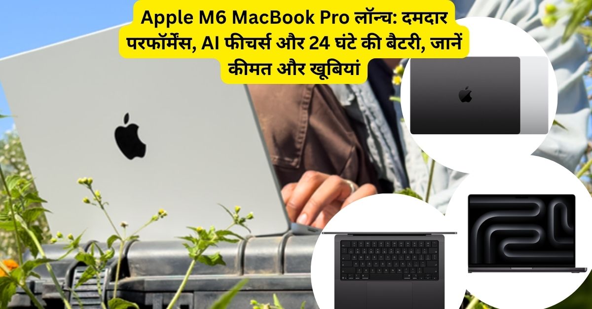 Apple M6 MacBook Pro लॉन्च: कीमत, फीचर्स और बैटरी लाइफ