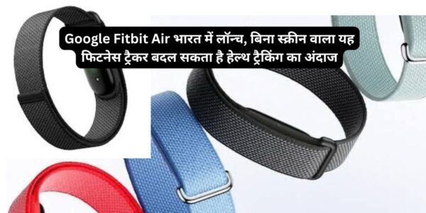 Google Fitbit Air भारत में ₹13,999 की कीमत में लॉन्च हो गया है। जानिए इसके स्क्रीनलेस डिजाइन, हार्ट रेट, SpO2, स्लीप ट्रैकिंग, बैटरी और Google Health Coach से जुड़े फीचर्स।